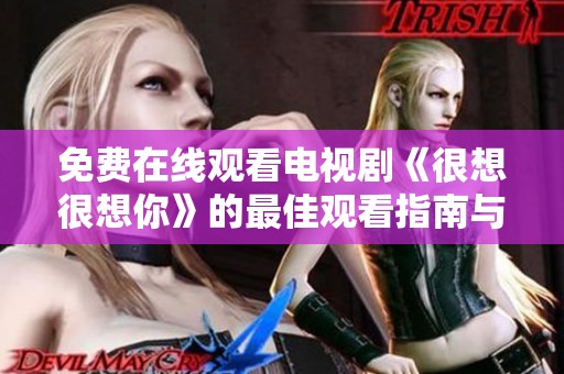 免费在线观看电视剧《很想很想你》的最佳观看指南与推荐