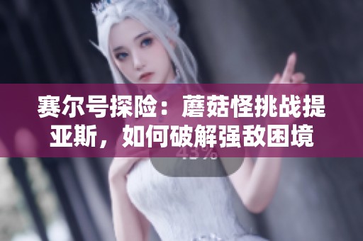 赛尔号探险：蘑菇怪挑战提亚斯，如何破解强敌困境
