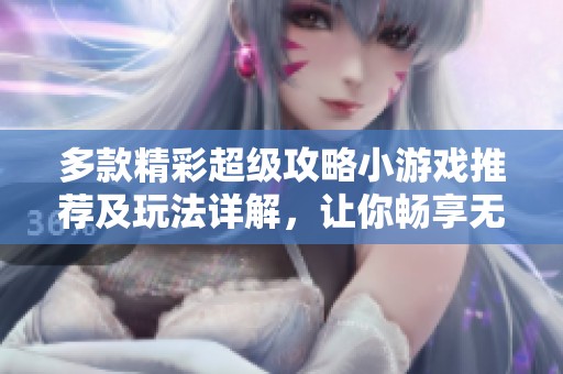 多款精彩超级攻略小游戏推荐及玩法详解，让你畅享无限乐趣