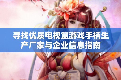 寻找优质电视盒游戏手柄生产厂家与企业信息指南