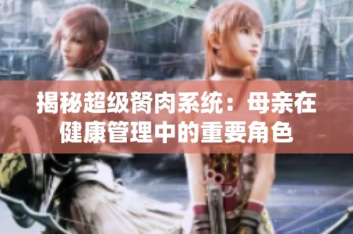 揭秘超级胬肉系统：母亲在健康管理中的重要角色
