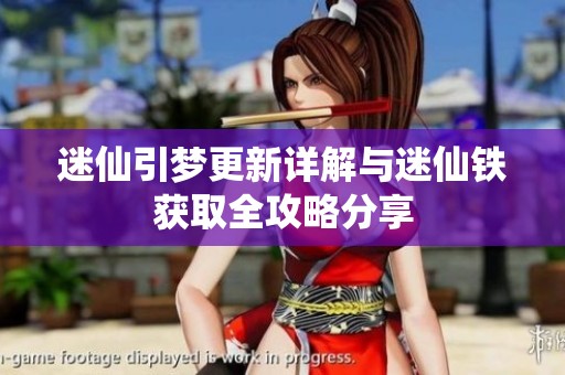 迷仙引梦更新详解与迷仙铁获取全攻略分享
