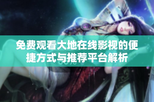 免费观看大地在线影视的便捷方式与推荐平台解析