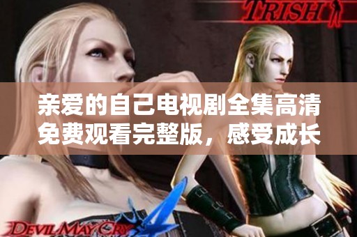 亲爱的自己电视剧全集高清免费观看完整版，感受成长与蜕变