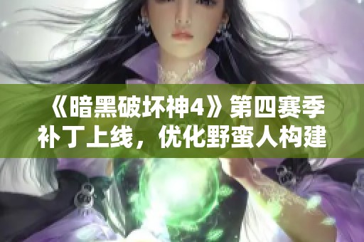 《暗黑破坏神4》第四赛季补丁上线，优化野蛮人构建提升体验