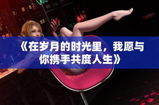 《在岁月的时光里，我愿与你携手共度人生》