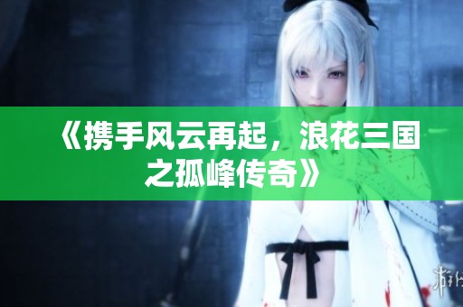 《携手风云再起，浪花三国之孤峰传奇》