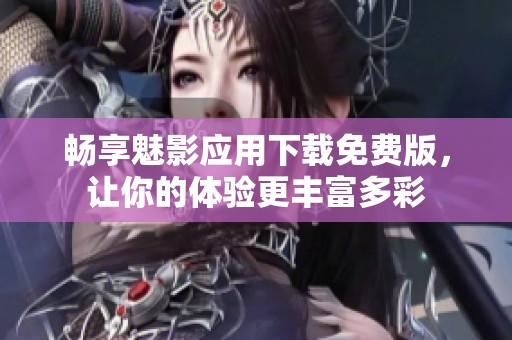 畅享魅影应用下载免费版，让你的体验更丰富多彩
