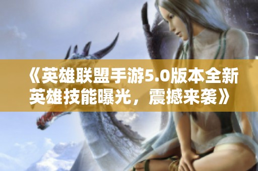 《英雄联盟手游5.0版本全新英雄技能曝光，震撼来袭》