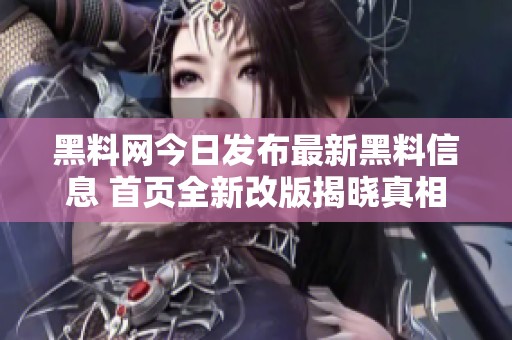 黑料网今日发布最新黑料信息 首页全新改版揭晓真相