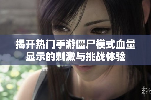 揭开热门手游僵尸模式血量显示的刺激与挑战体验