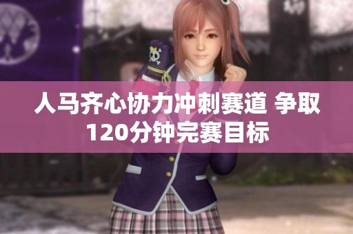 人马齐心协力冲刺赛道 争取120分钟完赛目标