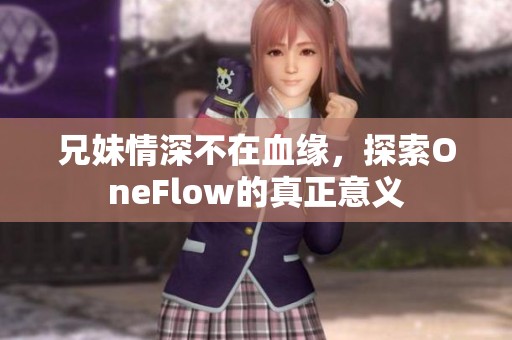兄妹情深不在血缘，探索OneFlow的真正意义