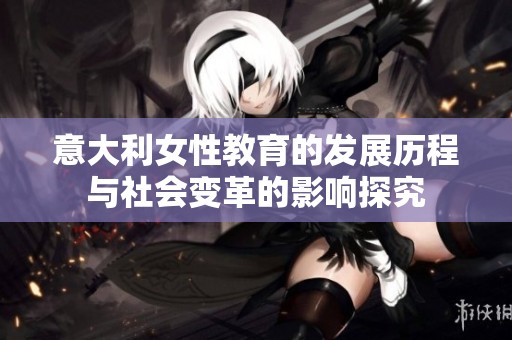 意大利女性教育的发展历程与社会变革的影响探究