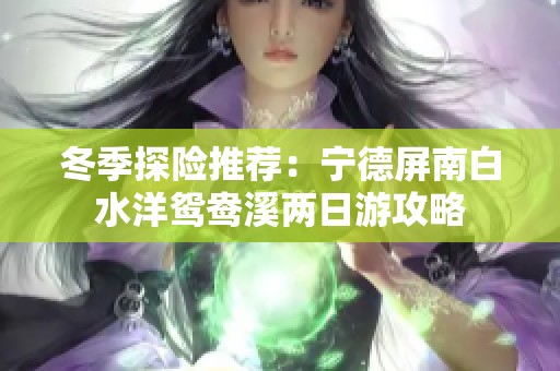 冬季探险推荐：宁德屏南白水洋鸳鸯溪两日游攻略