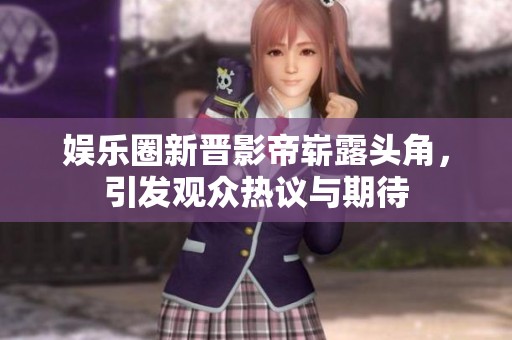 娱乐圈新晋影帝崭露头角，引发观众热议与期待