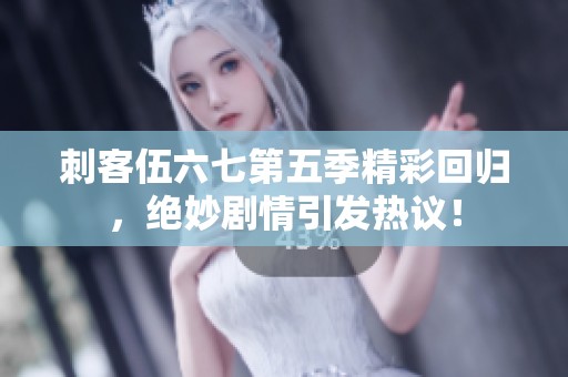 刺客伍六七第五季精彩回归，绝妙剧情引发热议！