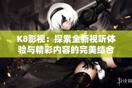 K8影视：探索全新视听体验与精彩内容的完美结合