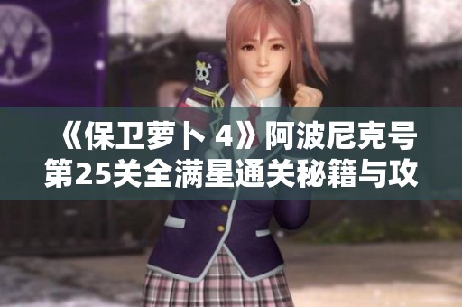 《保卫萝卜 4》阿波尼克号第25关全满星通关秘籍与攻略分享