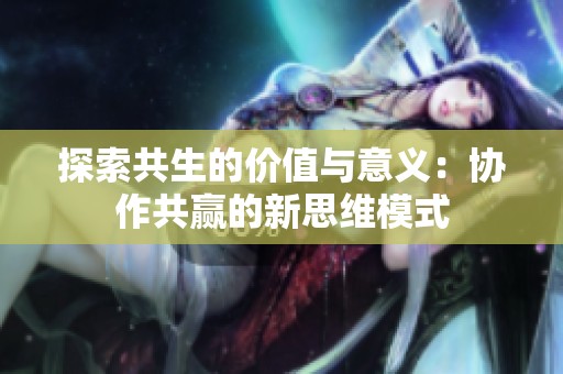 探索共生的价值与意义：协作共赢的新思维模式