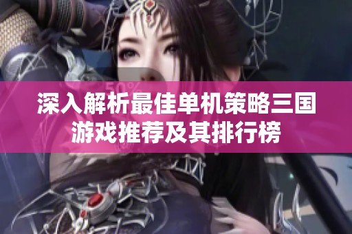 深入解析最佳单机策略三国游戏推荐及其排行榜
