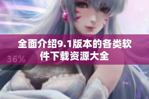 全面介绍9.1版本的各类软件下载资源大全