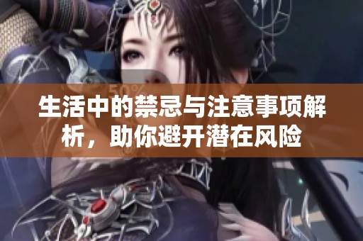 生活中的禁忌与注意事项解析，助你避开潜在风险