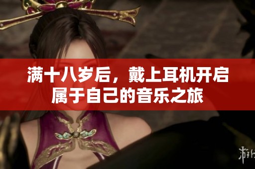 满十八岁后，戴上耳机开启属于自己的音乐之旅
