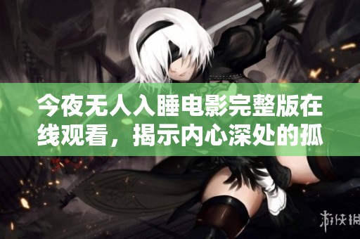 今夜无人入睡电影完整版在线观看，揭示内心深处的孤独与挣扎