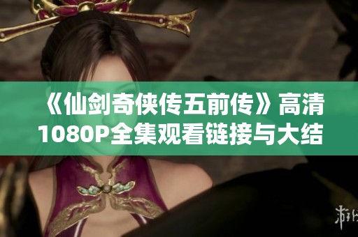 《仙剑奇侠传五前传》高清1080P全集观看链接与大结局解析