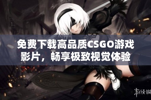 免费下载高品质CSGO游戏影片，畅享极致视觉体验