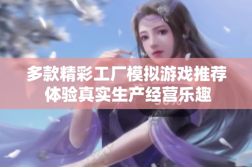 多款精彩工厂模拟游戏推荐 体验真实生产经营乐趣