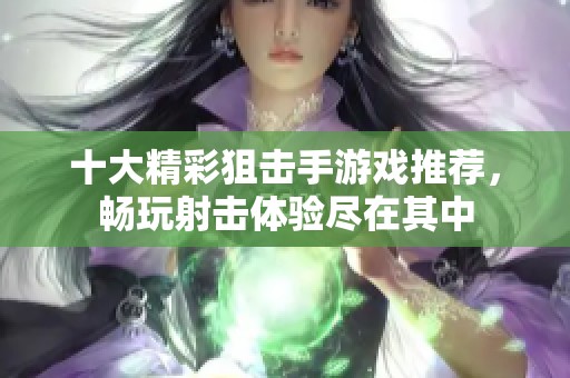 十大精彩狙击手游戏推荐，畅玩射击体验尽在其中