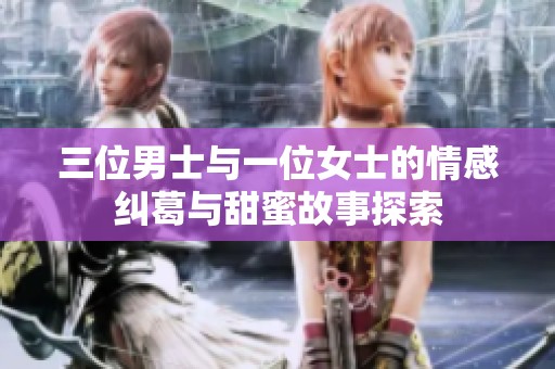 三位男士与一位女士的情感纠葛与甜蜜故事探索