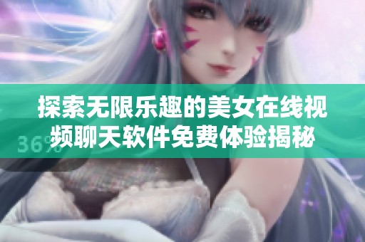 探索无限乐趣的美女在线视频聊天软件免费体验揭秘