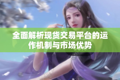 全面解析现货交易平台的运作机制与市场优势