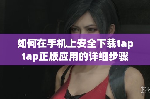 如何在手机上安全下载taptap正版应用的详细步骤