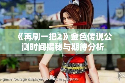 《再刷一把2》金色传说公测时间揭秘与期待分析
