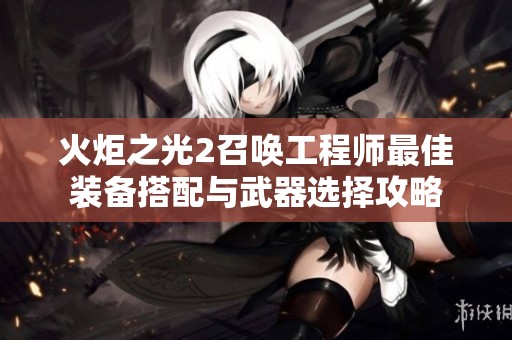 火炬之光2召唤工程师最佳装备搭配与武器选择攻略