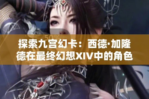 探索九宫幻卡：西德·加隆德在最终幻想XIV中的角色与背景