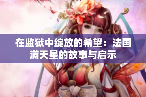 在监狱中绽放的希望：法国满天星的故事与启示