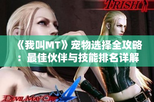 《我叫MT》宠物选择全攻略：最佳伙伴与技能排名详解