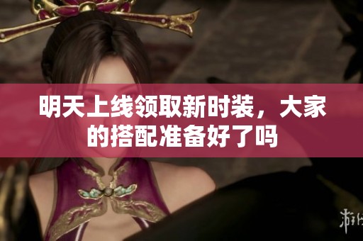 明天上线领取新时装，大家的搭配准备好了吗