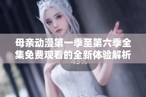 母亲动漫第一季至第六季全集免费观看的全新体验解析