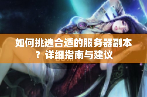 如何挑选合适的服务器副本？详细指南与建议