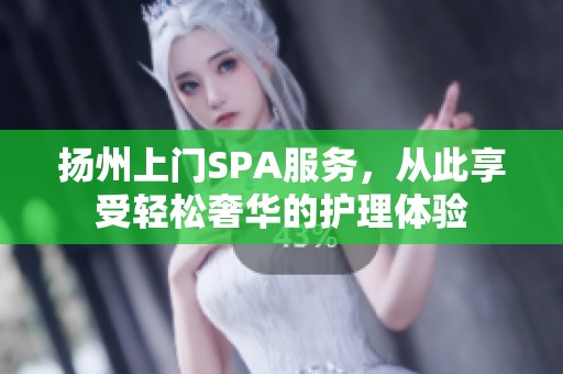 扬州上门SPA服务，从此享受轻松奢华的护理体验