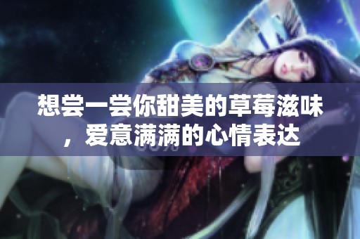 想尝一尝你甜美的草莓滋味，爱意满满的心情表达