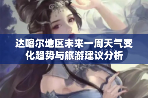 达喀尔地区未来一周天气变化趋势与旅游建议分析