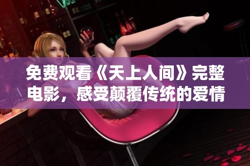 免费观看《天上人间》完整电影，感受颠覆传统的爱情故事