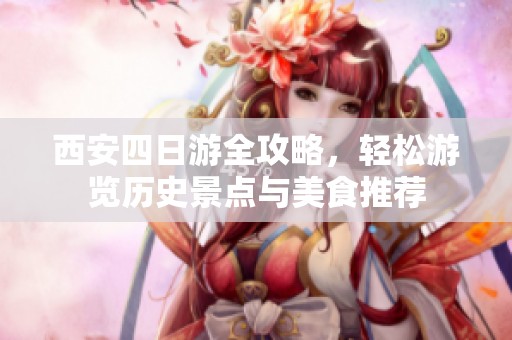 西安四日游全攻略，轻松游览历史景点与美食推荐